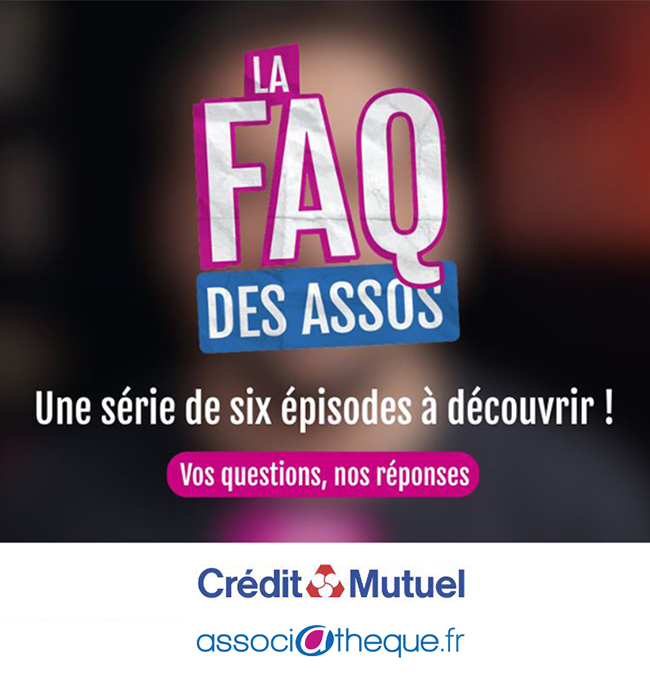 La FAQ des assos - Une série de six épisodes à découvrir - Vos questions, nos réponses - Crédit Mutuel - associathèque
