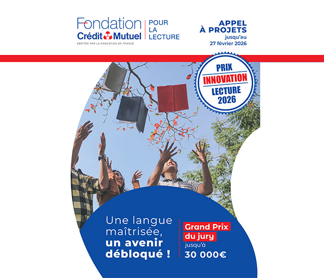 Appel à projets jusqu’au 27 février 2026 - Prix Innovation Lecture 2026 - Fondation du Crédit Mutuel pour la lecture - Abritée par la fondation de France - Une langue maîtrisée, un avenir débloqué - Grand prix du jury jusqu’à 30000€