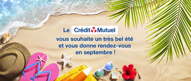 Crédit Mutuel vous souhaite un très bel été et vous donne rendez-vous en septembre !