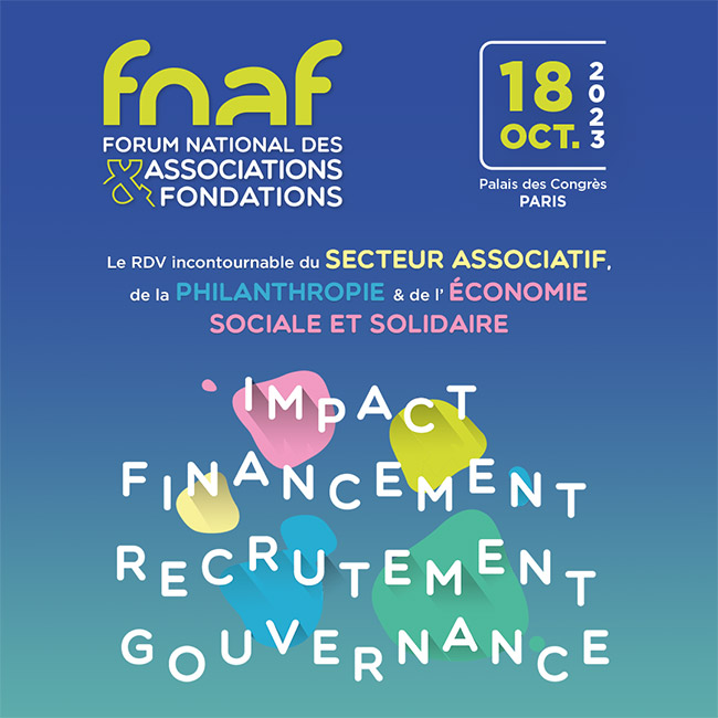 Fnaf - Forum national des associations et fondations - 18 oct. 2023 -Palais des congrès Paris - le rdv incontournable du secteur associatif de la philantropie et de l'économie sociale et solidaire - impact - financement - recrutement- gourvernance