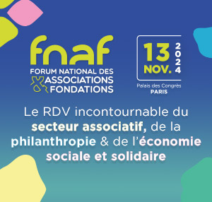 fnaf - Forum National des Associations et Fondations - 13 novembre 2024 - Palais des Congrès PARIS - Le RDV incontournable du secteur associatif, de la philanthropie et de l'économie sociale et solidaire